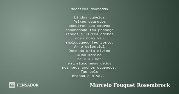 Madeixas douradas Lindos cabelos feixes dourados escorrem aos ombros escondendo teu pescoço lindos e livres cachos caem como véu emoldurando teu rosto. Anjo cel... Frase de Marcelo Fouquet Rosembrock.