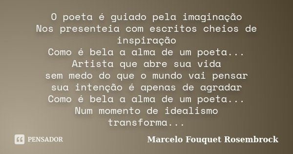 O poeta é guiado pela imaginação Nos presenteia com escritos cheios de inspiração Como é bela a alma de um poeta... Artista que abre sua vida sem medo do que o ... Frase de Marcelo Fouquet Rosembrock.