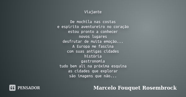 Viajante De mochila nas costas e espírito aventureiro no coração estou pronto a conhecer novos lugares desfrutar de muita emoção... A Europa me fascina com suas... Frase de Marcelo Fouquet Rosembrock.