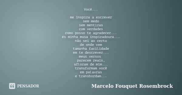 Você... me inspira a escrever sem medo sem mentiras com verdades como posso te agradecer... és minha musa inspiradoura... não sei ao certo de onde vem tamanha f... Frase de Marcelo Fouquet Rosembrock.
