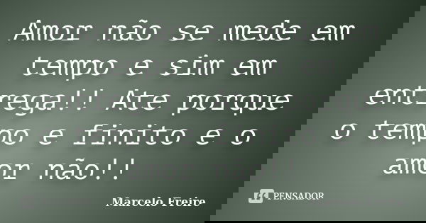 Amor não se mede em tempo e sim em entrega!! Ate porque o tempo e finito e o amor não!!... Frase de Marcelo Freire.