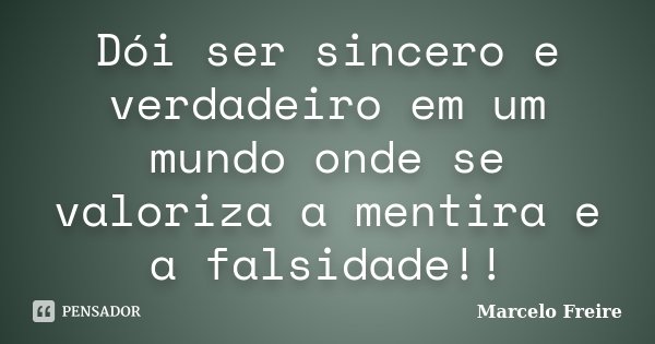 Dói ser sincero e verdadeiro em um mundo onde se valoriza a mentira e a falsidade!!... Frase de Marcelo Freire.