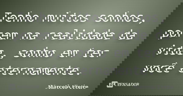 Tenho muitos sonhos, porem na realidade da vida, sonho em ter você eternamente.... Frase de Marcelo Freire.