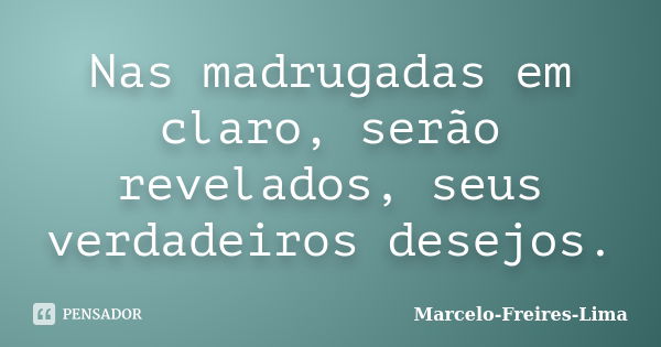 Nas madrugadas em claro, serão revelados, seus verdadeiros desejos.... Frase de Marcelo-Freires-Lima.