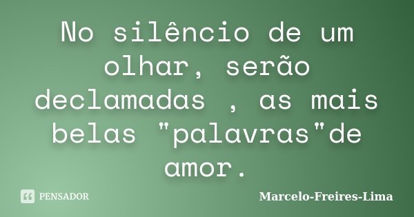 No silêncio de um olhar, serão declamadas , as mais belas "palavras"de amor.... Frase de Marcelo-Freires-Lima.