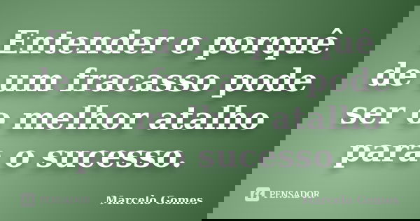 Entender o porquê de um fracasso pode ser o melhor atalho para o sucesso.... Frase de Marcelo Gomes.
