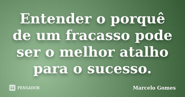 Entender o porquê de um fracasso pode ser o melhor atalho para o sucesso.... Frase de Marcelo Gomes.