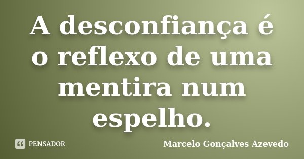 A desconfiança é o reflexo de uma mentira num espelho.... Frase de Marcelo Gonçalves Azevedo.