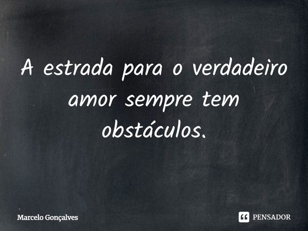 A estrada para o verdadeiro amor sempre tem obstáculos.... Frase de Marcelo Gonçalves.