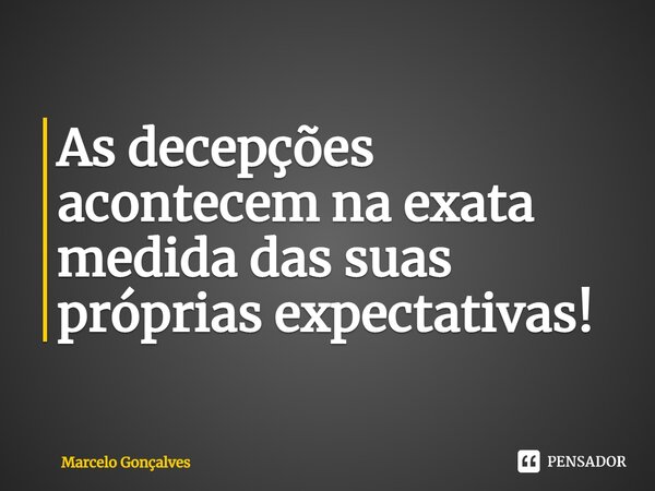 ⁠As decepções acontecem na exata medida das suas próprias expectativas!... Frase de Marcelo Gonçalves.