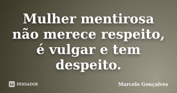 Mulher mentirosa não merece respeito, é vulgar e tem despeito.... Frase de Marcelo Gonçalves.