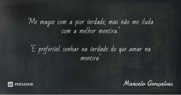 "Me magoe com a pior verdade, mas não me iluda com a melhor mentira." "E preferivel sonhar na verdade do que amar na mentira"... Frase de Marcelo Gonçalves.