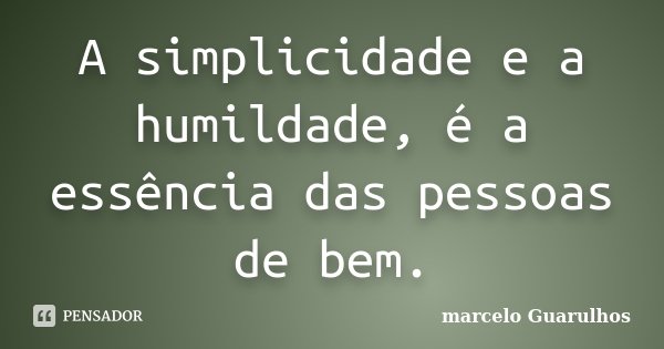 A simplicidade e a humildade, é a essência das pessoas de bem.... Frase de marcelo Guarulhos.