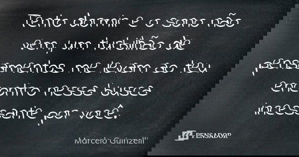 Tento dormir e o sono não vem, um turbilhão de pensamentos me levam ao teu encontro nessa busca incessante por você.... Frase de Marcelo Guinzelli.