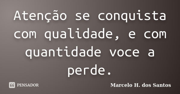 Atenção se conquista com qualidade, e com quantidade voce a perde.... Frase de Marcelo H. dos Santos.