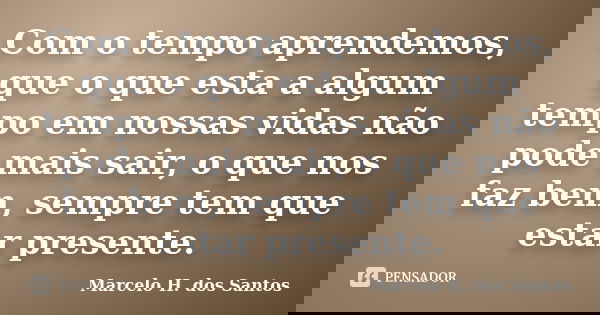 Com o tempo aprendemos, que o que esta a algum tempo em nossas vidas não pode mais sair, o que nos faz bem, sempre tem que estar presente.... Frase de Marcelo H. dos Santos.