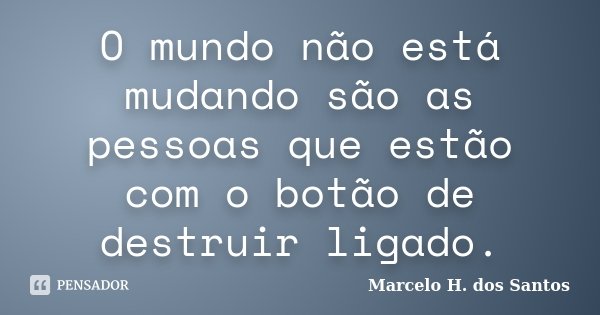 O mundo não está mudando são as pessoas que estão com o botão de destruir ligado.... Frase de Marcelo H. dos Santos.