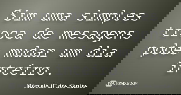 Sim uma simples troca de mesagens pode mudar um dia inteiro.... Frase de Marcelo H. dos Santos.