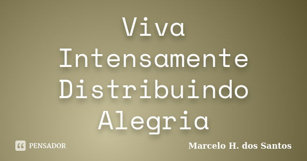 Viva Intensamente Distribuindo Alegria... Frase de Marcelo H. dos Santos.