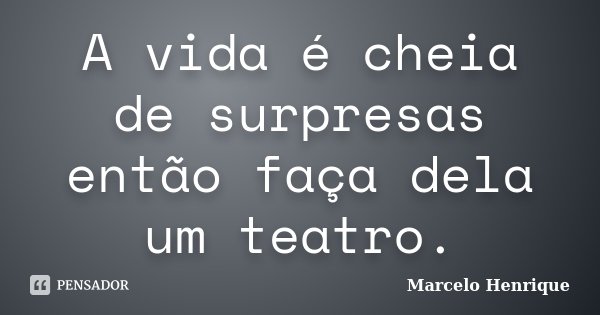 A vida é cheia de surpresas então faça dela um teatro.... Frase de Marcelo Henrique.