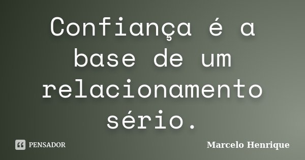Confiança é a base de um relacionamento sério.... Frase de Marcelo Henrique.