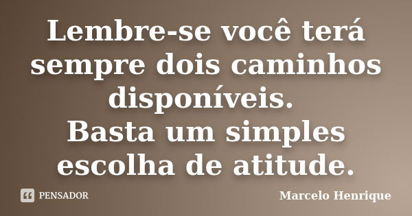 Lembre-se você terá sempre dois caminhos disponíveis. Basta um simples escolha de atitude.... Frase de Marcelo Henrique.