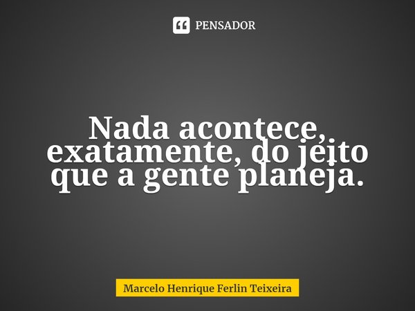 ⁠Nada acontece, exatamente, do jeito que a gente planeja.... Frase de Marcelo Henrique Ferlin Teixeira.