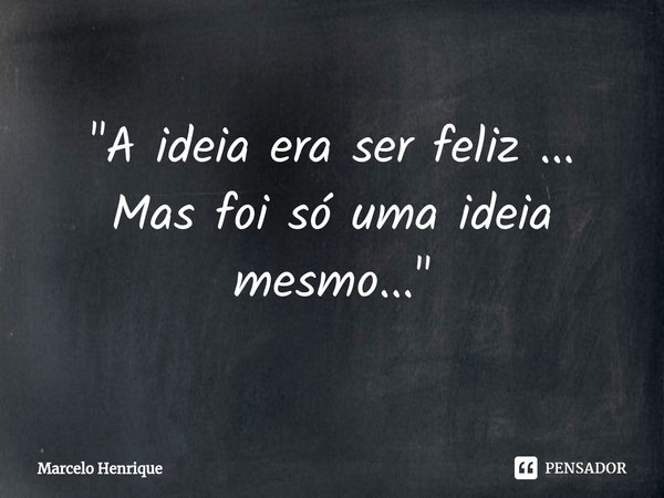 ⁠"A ideia era ser feliz ... Mas foi só uma ideia mesmo... "... Frase de Marcelo Henrique.