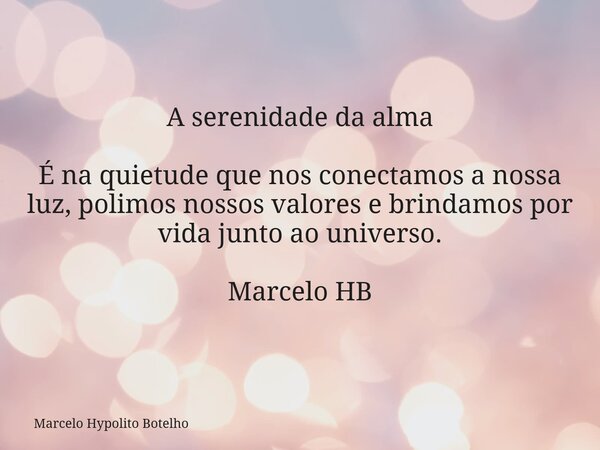A serenidade da alma É na quietude que nos conectamos a nossa luz, polimos nossos valores e brindamos por vida junto ao universo. Marcelo HB... Frase de Marcelo Hypolito Botelho.