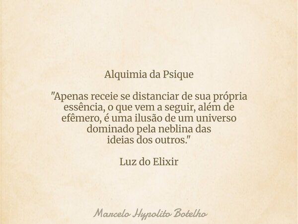 Alquimia da Psique "Apenas receie se distanciar de sua própria essência, o que vem a seguir, além de efêmero, é uma ilusão de um universo dominado pela neb... Frase de Marcelo Hypolito Botelho.