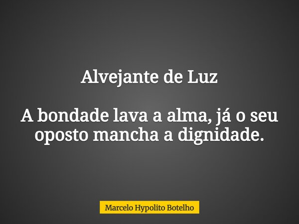 Alvejante de Luz A bondade lava a alma, já o seu oposto mancha a dignidade.... Frase de Marcelo Hypolito Botelho.