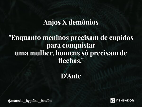 ⁠Anjos X demônios "Enquanto meninos precisam de cupidos para conquistar uma mulher, homens só precisam de flechas." D'Ante... Frase de marcelo_hypolito_botelho.