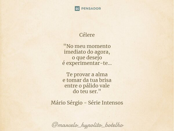 ⁠Célere "No meu momento imediato do agora, o que desejo é experimentar-te... Te provar a alma e tomar da tua brisa entre o pálido vale do teu ser." Má... Frase de marcelo_hypolito_botelho.