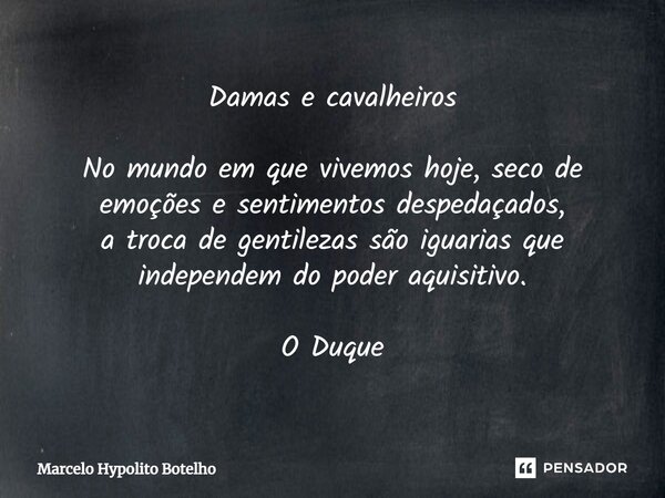 ⁠Damas e cavalheiros No mundo em que vivemos hoje, seco de emoções e sentimentos despedaçados, a troca de gentilezas são iguarias que independem do poder aquisi... Frase de Marcelo Hypolito Botelho.