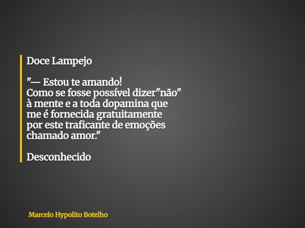 Doce Lampejo "— Estou te amando! Como se fosse possível dizer "não" à mente e a toda dopamina que me é fornecida gratuitamente por este traficant... Frase de Marcelo Hypolito Botelho.
