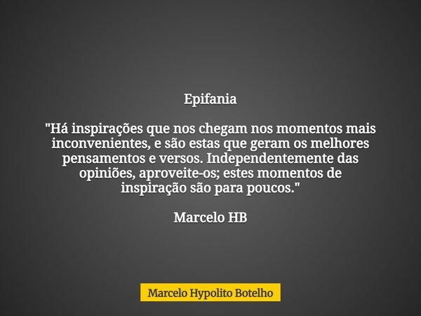 Epifania "Há inspirações que nos chegam nos momentos mais inconvenientes, e são estas que geram os melhores pensamentos e versos. Independentemente das opi... Frase de Marcelo Hypolito Botelho.