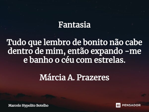 ⁠Fantasia Tudo que lembro de bonito não cabe dentro de mim, então expando -me e banho o céu com estrelas. Márcia A. Prazeres... Frase de Marcelo Hypolito Botelho.