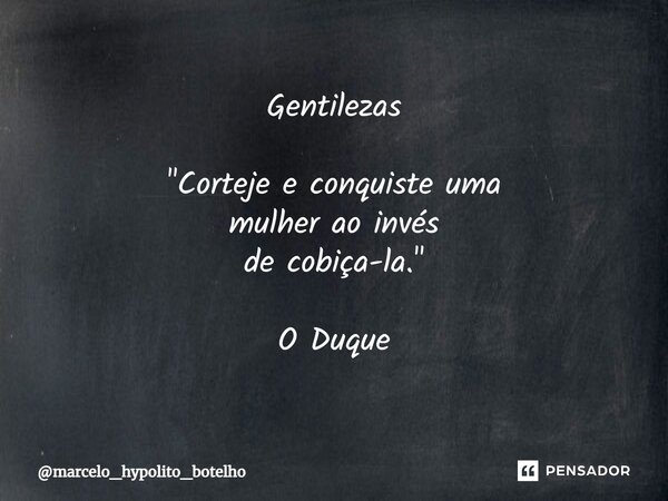 ⁠Gentilezas "Corteje e conquiste uma mulher ao invés de cobiça-la." O Duque... Frase de marcelo_hypolito_botelho.