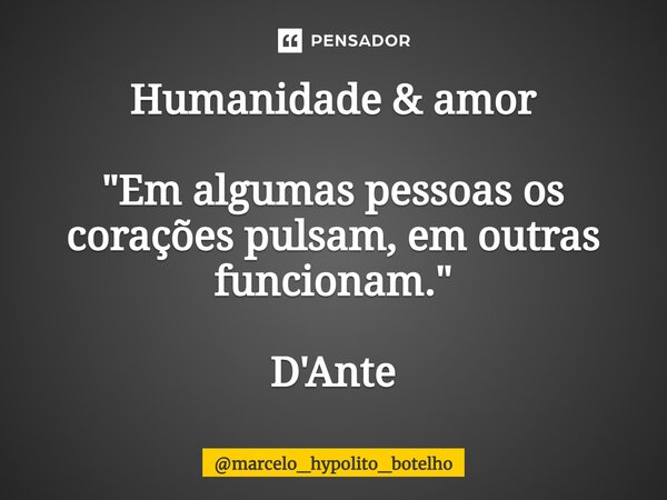 Humanidade & amor ⁠"Em algumas pessoas os corações pulsam, em outras funcionam." D'Ante... Frase de marcelo_hypolito_botelho.