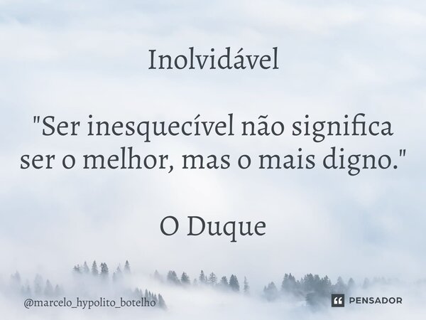 ⁠Inolvidável "Ser inesquecível não significa ser o melhor, mas o mais digno." O Duque... Frase de marcelo_hypolito_botelho.