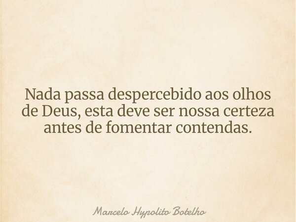 Nada passa despercebido aos olhos de Deus, esta deve ser nossa certeza antes de fomentar contendas.... Frase de Marcelo Hypolito Botelho.