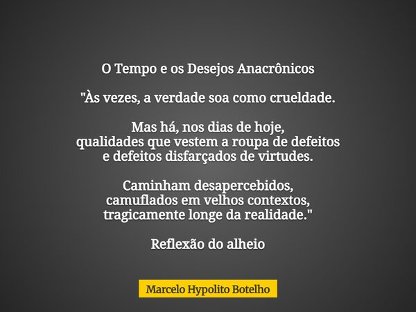 O Tempo e os Desejos Anacrônicos "Às vezes, a verdade soa como crueldade. Mas há, nos dias de hoje, qualidades que vestem a roupa de defeitos e defeitos di... Frase de Marcelo Hypolito Botelho.