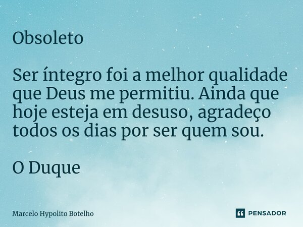 ⁠Obsoleto Ser íntegro foi a melhor qualidade que Deus me permitiu. Ainda que hoje esteja em desuso, agradeço todos os dias por ser quem sou. O Duque... Frase de Marcelo Hypolito Botelho.