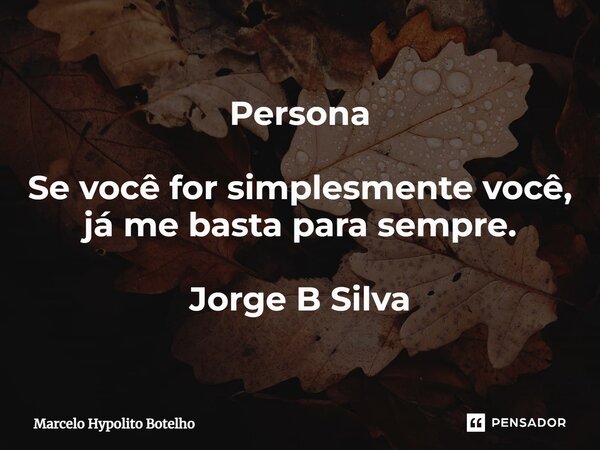 ⁠Persona Se você for simplesmente você, já me basta para sempre. Jorge B Silva... Frase de Marcelo Hypolito Botelho.