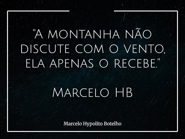 "A montanha não discute com o vento, ela apenas o recebe." Marcelo HB... Frase de Marcelo Hypolito Botelho.