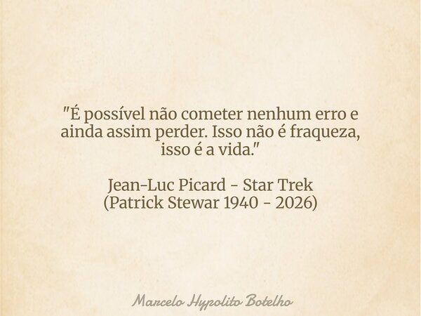 "É possível não cometer nenhum erro e ainda assim perder. Isso não é fraqueza, isso é a vida." Jean-Luc Picard - Star Trek (Patrick Stewar 1940 - 2026... Frase de Marcelo Hypolito Botelho.
