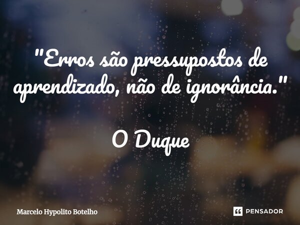 ⁠"Erros são pressupostos de aprendizado, não de ignorância." O Duque... Frase de Marcelo Hypolito Botelho.