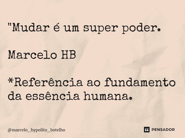 ⁠"Mudar é um super poder. Marcelo HB *Referência ao fundamento da essência humana.... Frase de marcelo_hypolito_botelho.
