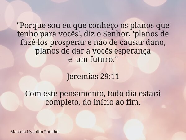 "Porque sou eu que conheço os planos que tenho para vocês', diz o Senhor, 'planos de fazê-los prosperar e não de causar dano, planos de dar a vocês esperan... Frase de Marcelo Hypolito Botelho.