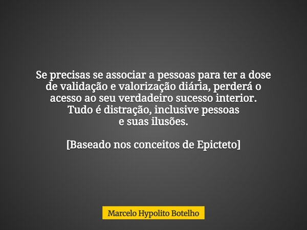 Se precisas se associar a pessoas para ter a dose de validação e valorização diária, perderá o acesso ao seu verdadeiro sucesso interior. Tudo é distração, incl... Frase de Marcelo Hypolito Botelho.